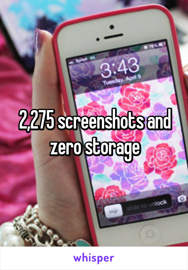 2,275 screenshots and zero storage