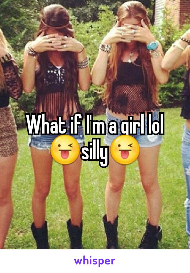 What if I'm a girl lol 😜silly😜