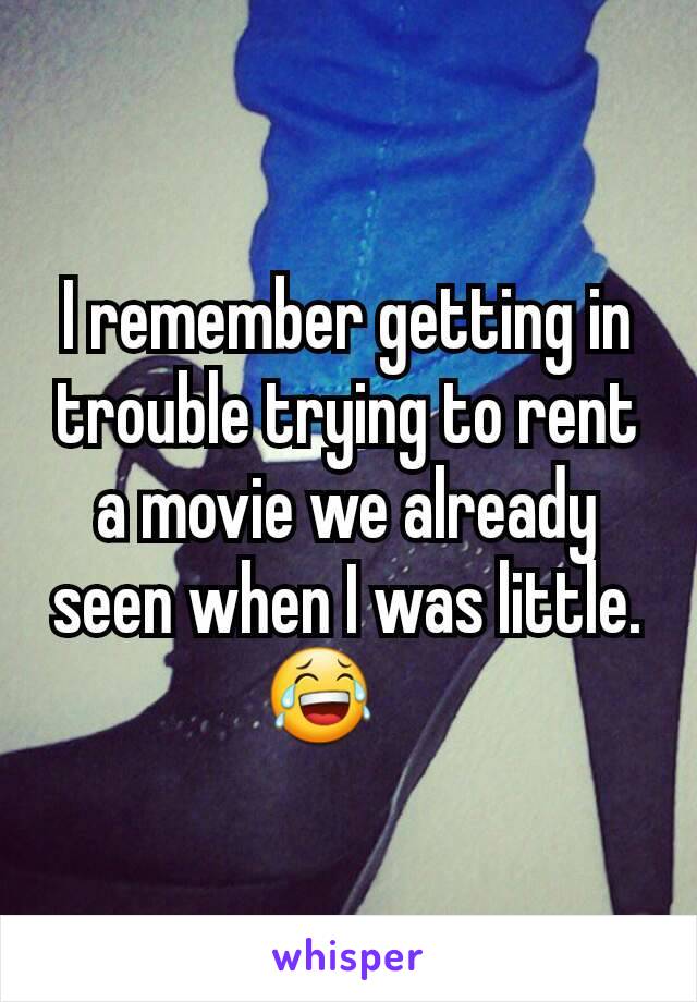 I remember getting in trouble trying to rent a movie we already seen when I was little. 😂    