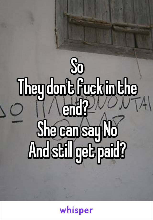 So
They don't fuck in the end? 
She can say No
And still get paid?