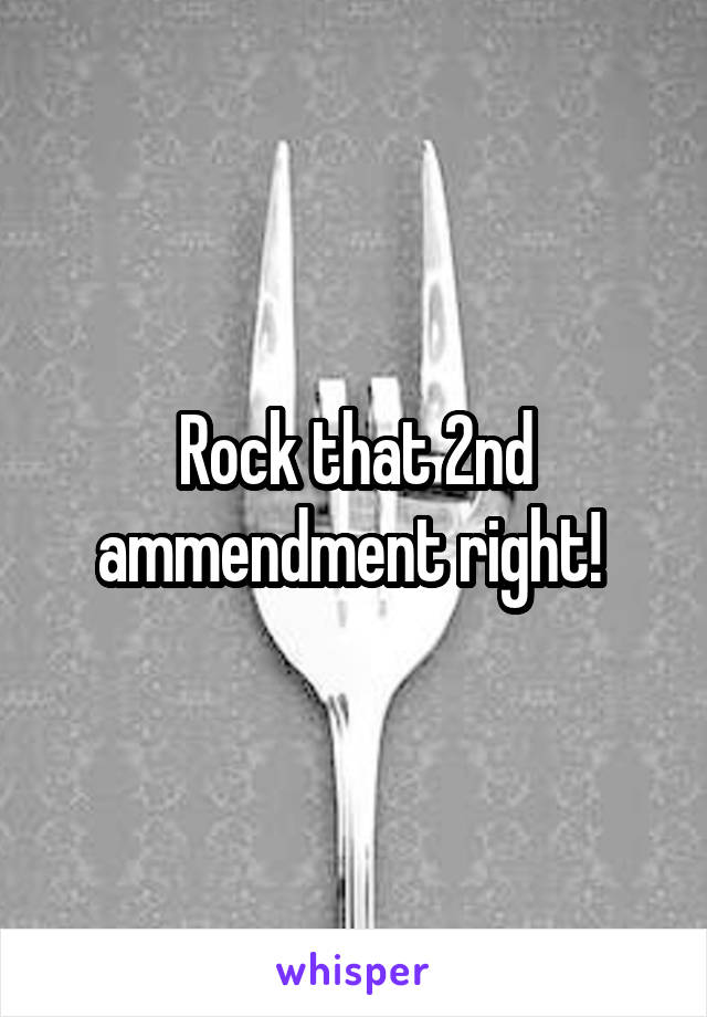 Rock that 2nd ammendment right! 