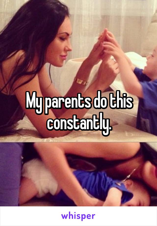 My parents do this constantly.