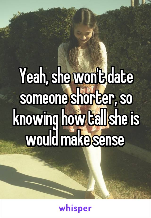 Yeah, she won't date someone shorter, so knowing how tall she is would make sense 