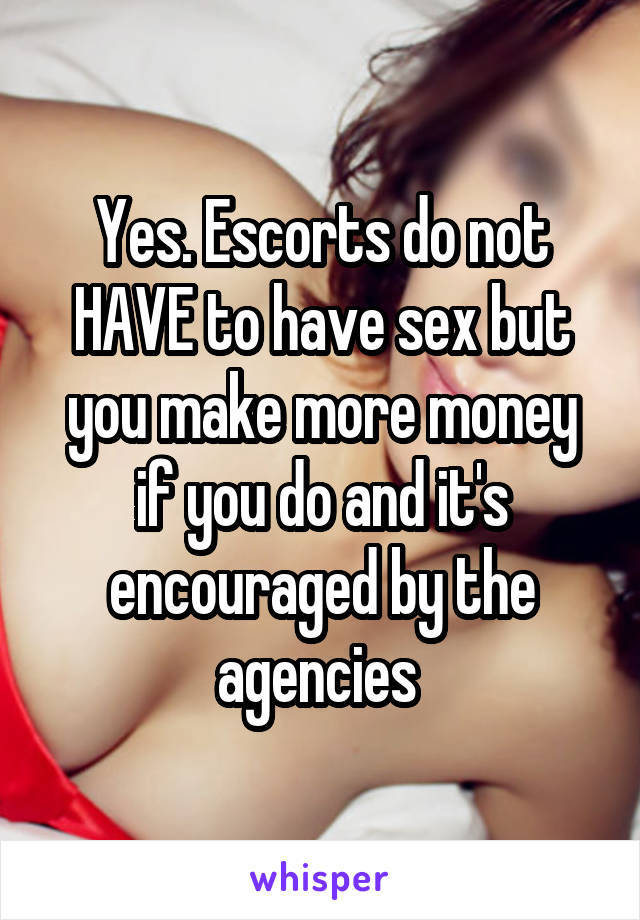 Yes. Escorts do not HAVE to have sex but you make more money if you do and it's encouraged by the agencies 