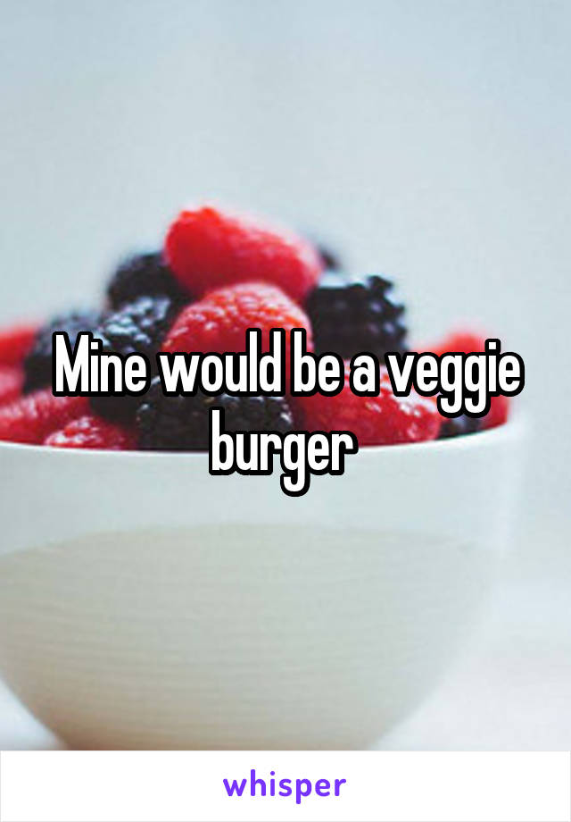 Mine would be a veggie burger 