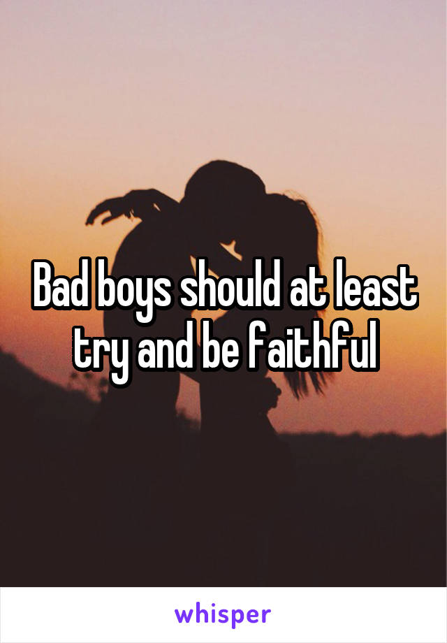 Bad boys should at least try and be faithful