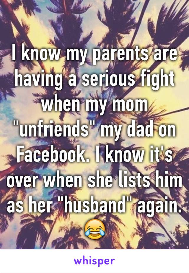 I know my parents are having a serious fight when my mom "unfriends" my dad on Facebook. I know it's over when she lists him as her "husband" again. 😂