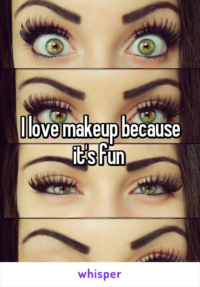 I love makeup because it's fun 