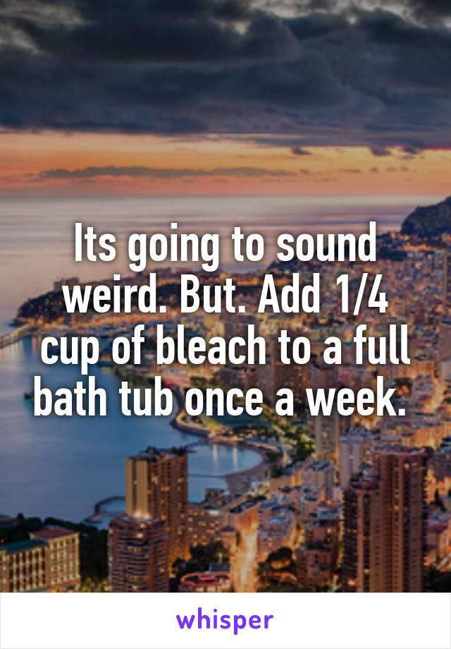Its going to sound weird. But. Add 1/4 cup of bleach to a full bath tub once a week. 