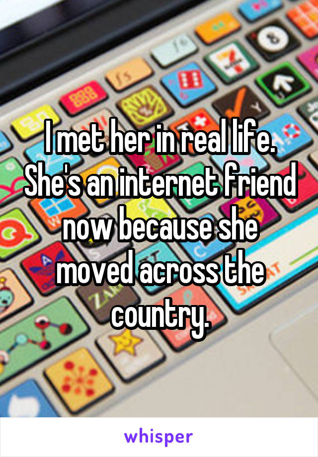 I met her in real life. She's an internet friend now because she moved across the country.