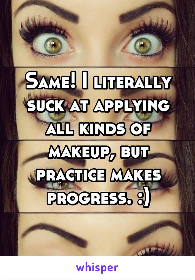 Same! I literally suck at applying all kinds of makeup, but practice makes progress. :)