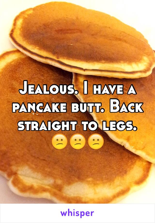 Jealous. I have a pancake butt. Back straight to legs. 
😕😕😕