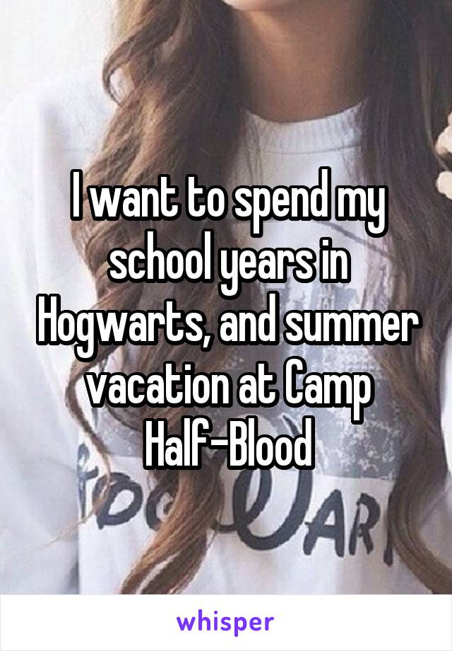 I want to spend my school years in Hogwarts, and summer vacation at Camp Half-Blood