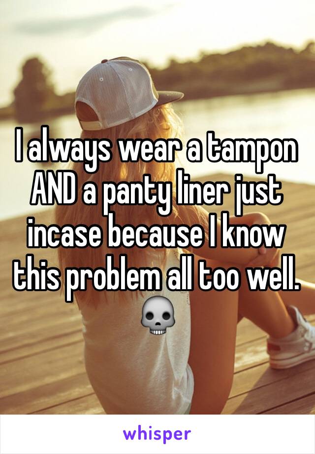 I always wear a tampon AND a panty liner just incase because I know this problem all too well. 💀