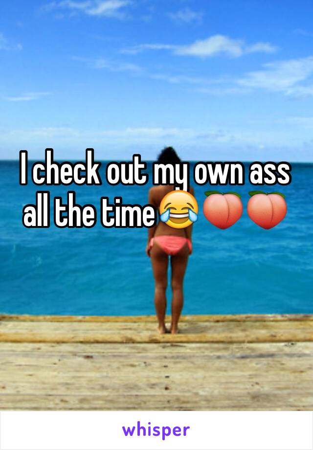 I check out my own ass all the time😂🍑🍑