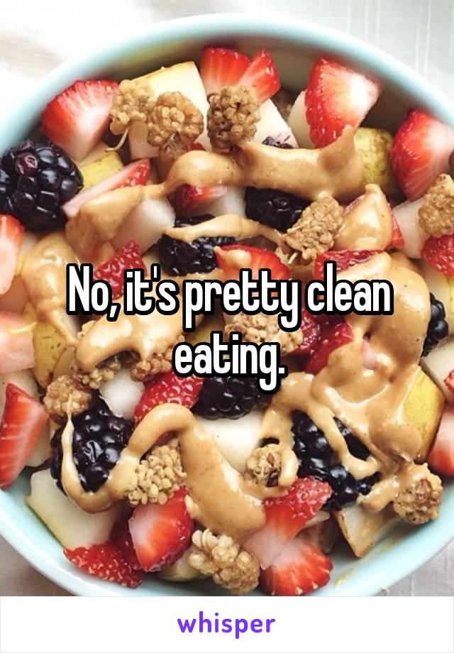 No, it's pretty clean eating.