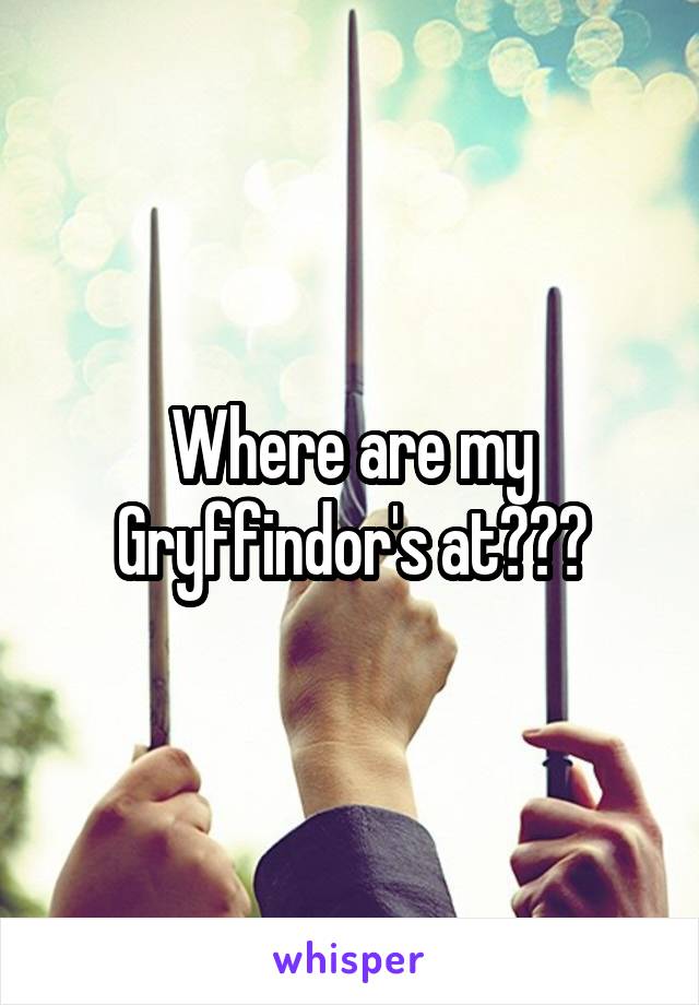 Where are my Gryffindor's at???