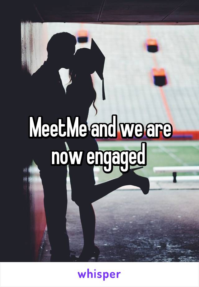 MeetMe and we are now engaged 