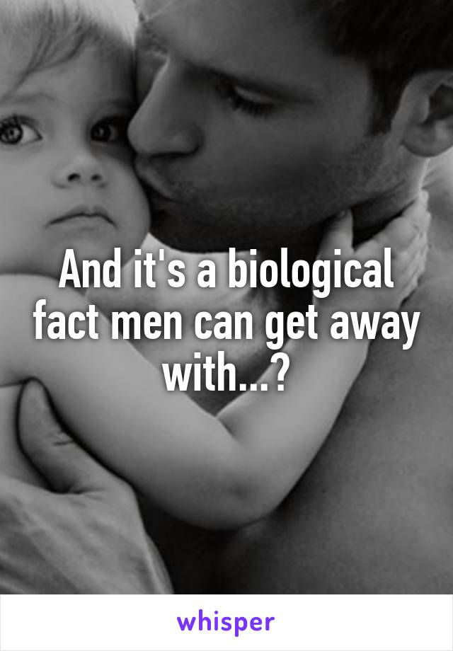 And it's a biological fact men can get away with...?