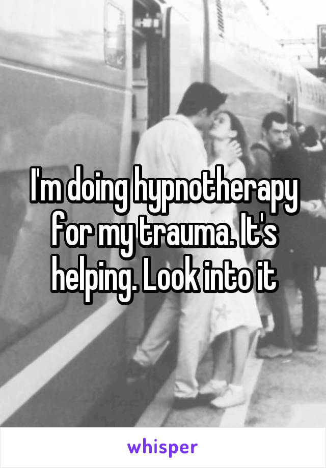 I'm doing hypnotherapy for my trauma. It's helping. Look into it