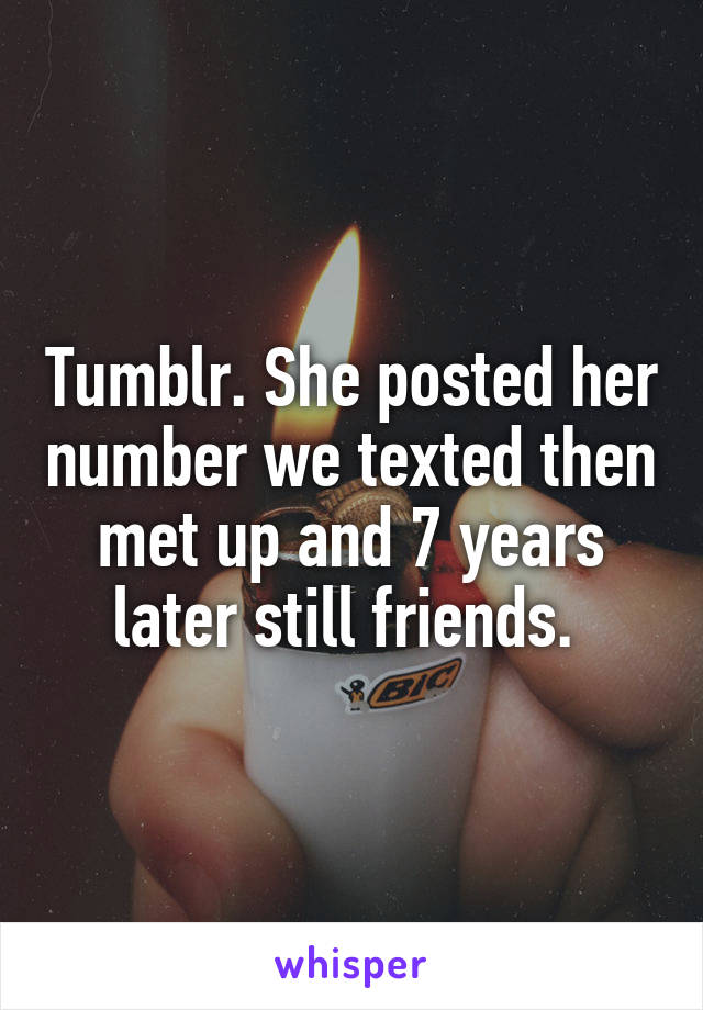 Tumblr. She posted her number we texted then met up and 7 years later still friends. 