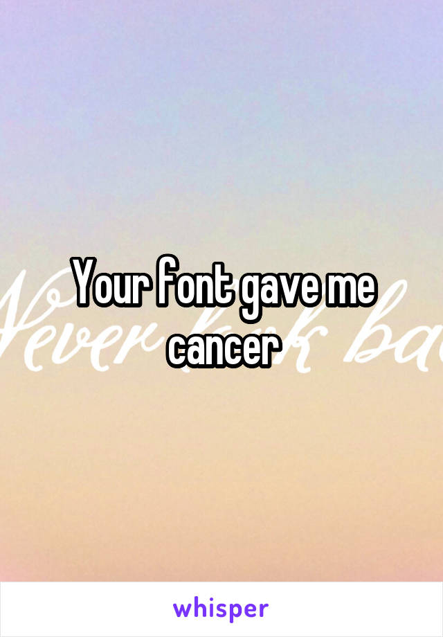 Your font gave me cancer