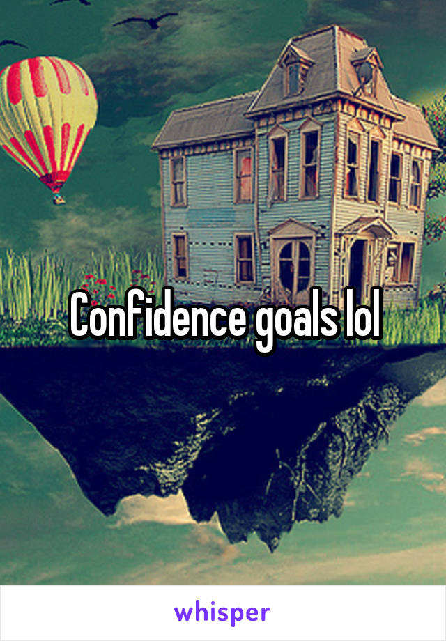 Confidence goals lol