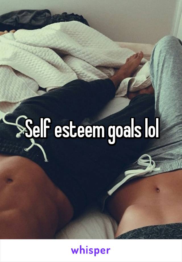 Self esteem goals lol