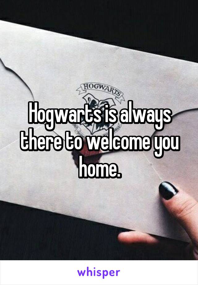 Hogwarts is always there to welcome you home.