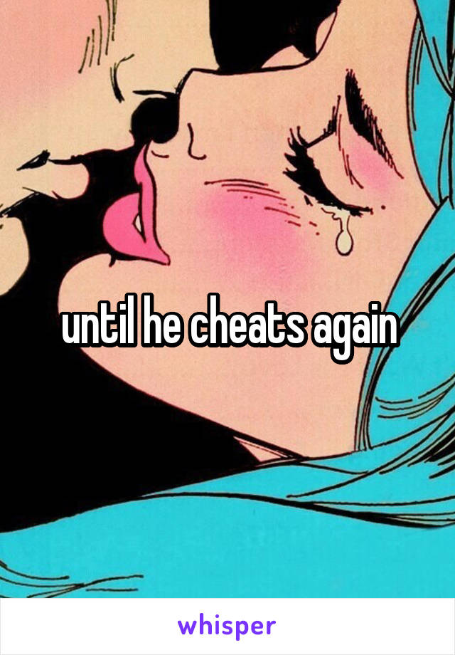 until he cheats again