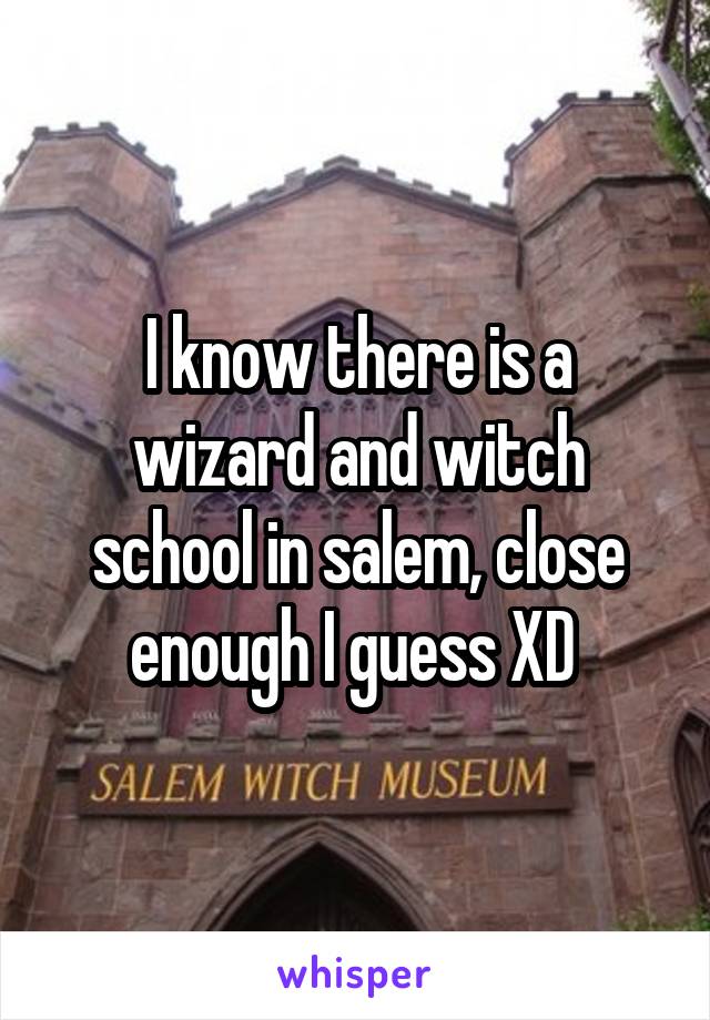 I know there is a wizard and witch school in salem, close enough I guess XD 