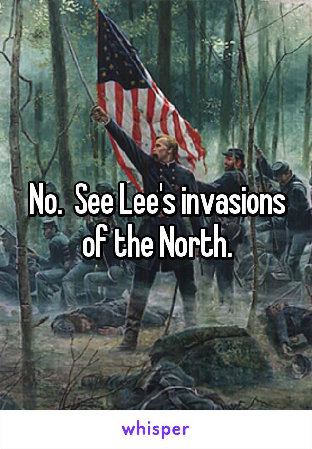 No.  See Lee's invasions of the North.