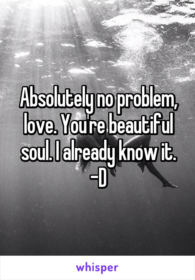 Absolutely no problem, love. You're beautiful soul. I already know it. -D