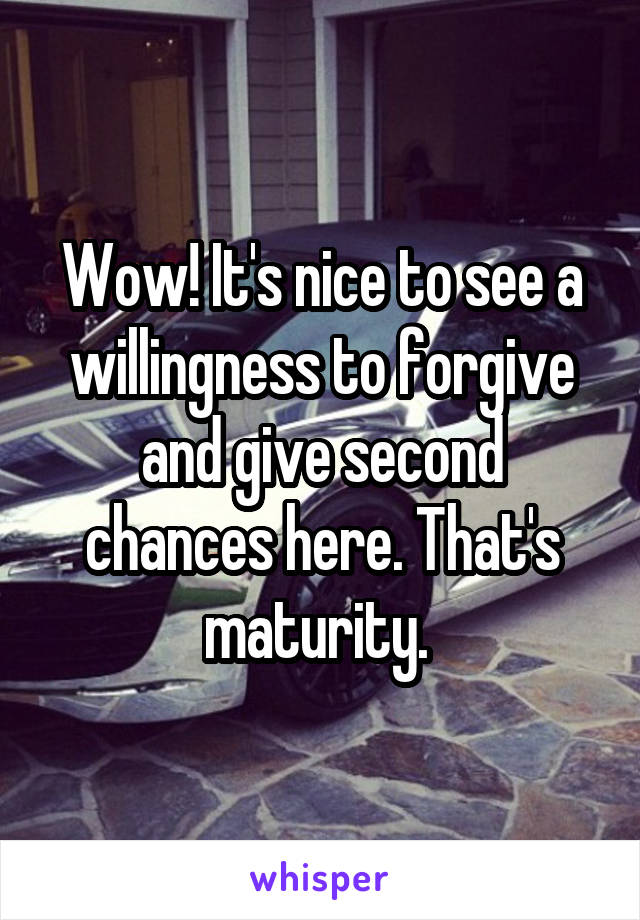 Wow! It's nice to see a willingness to forgive and give second chances here. That's maturity. 