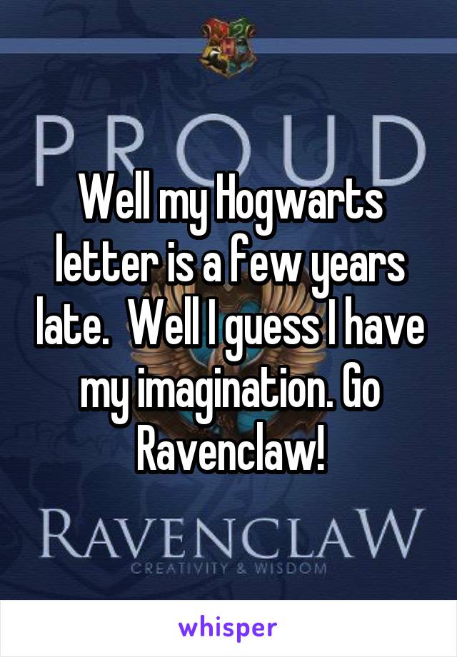 Well my Hogwarts letter is a few years late.  Well I guess I have my imagination. Go Ravenclaw!