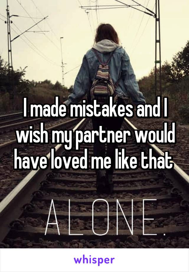 I made mistakes and I wish my partner would have loved me like that 