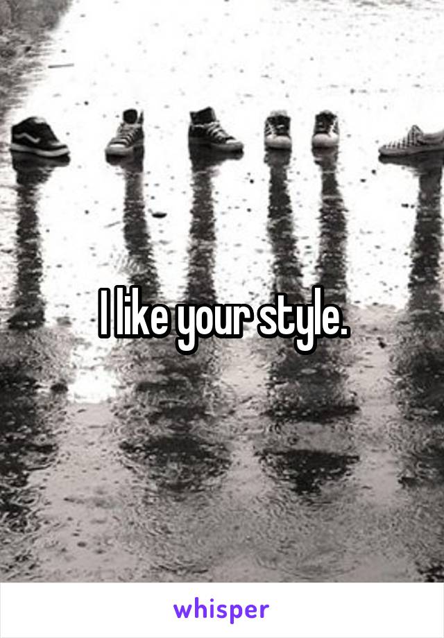 I like your style.