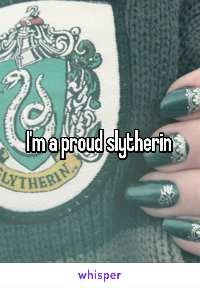 I'm a proud slytherin 