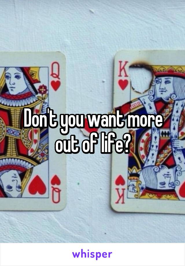 Don't you want more out of life?