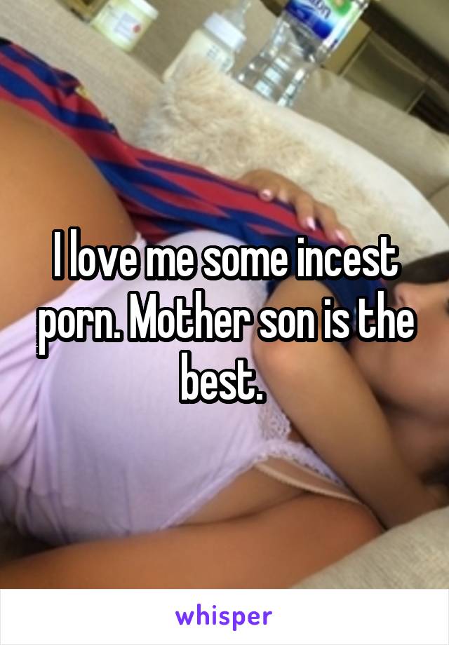 I love me some incest porn. Mother son is the best. 