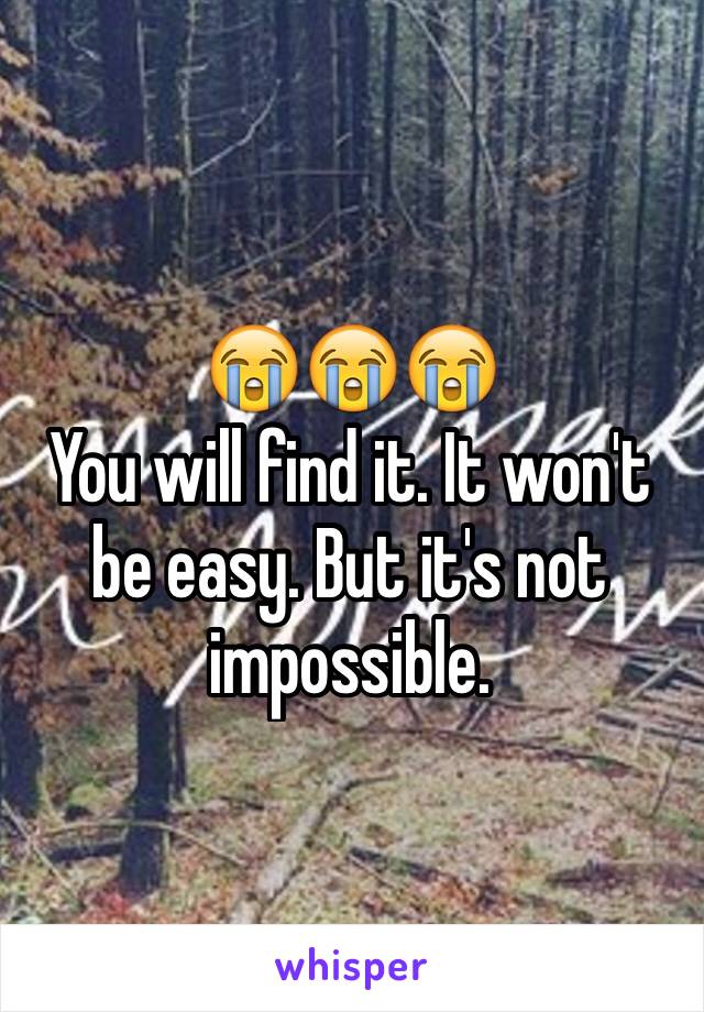 😭😭😭
You will find it. It won't be easy. But it's not impossible.