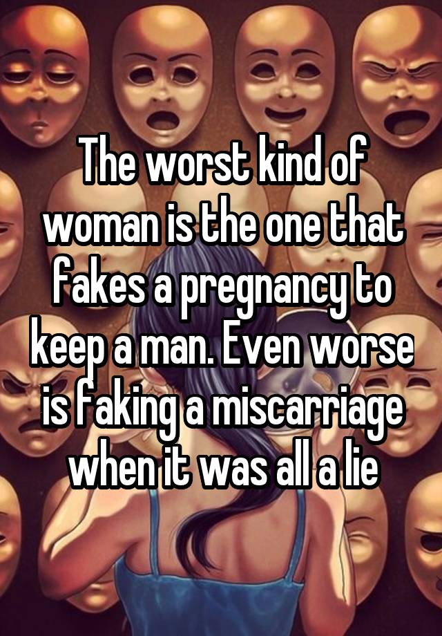 The worst kind of woman is the one that fakes a pregnancy to keep a man. Even worse is faking a miscarriage when it was all a lie