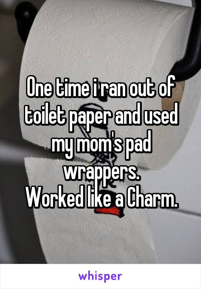 One time i ran out of toilet paper and used my mom's pad wrappers.
Worked like a Charm.