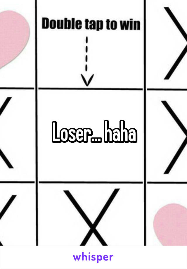 Loser... haha