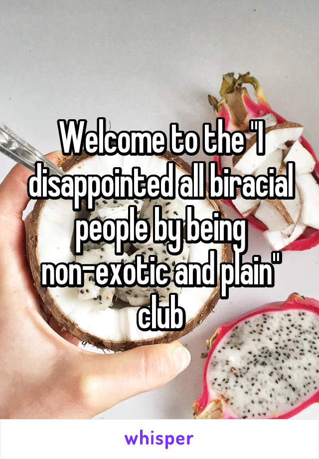 Welcome to the "I disappointed all biracial people by being non-exotic and plain" club