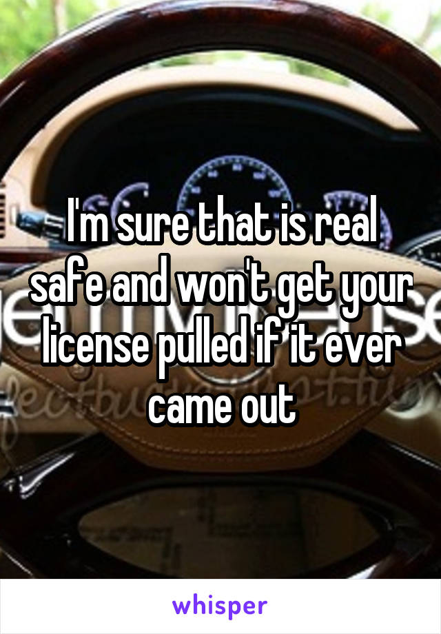 I'm sure that is real safe and won't get your license pulled if it ever came out