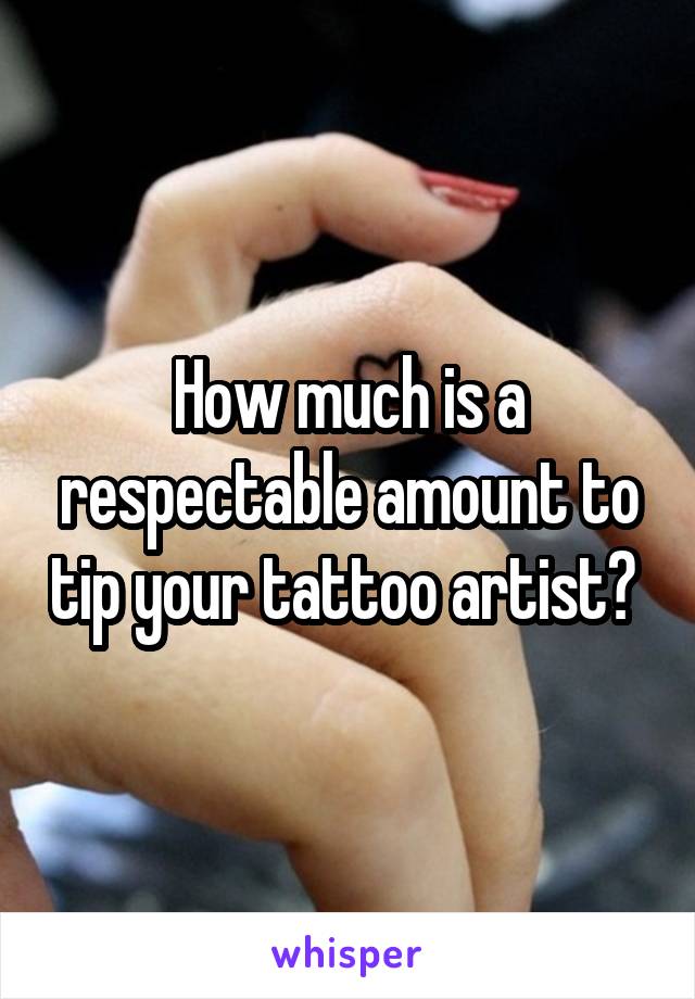 How much is a respectable amount to tip your tattoo artist? 
