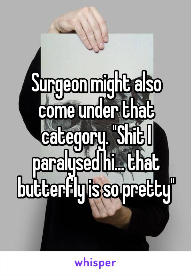 Surgeon might also come under that category. "Shit I paralysed hi... that butterfly is so pretty"