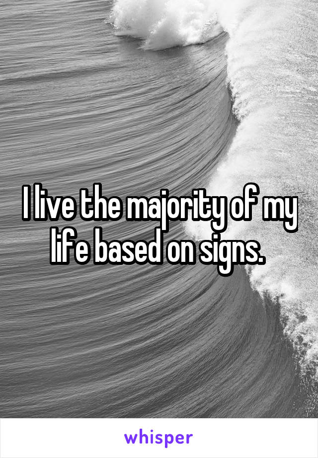 I live the majority of my life based on signs. 