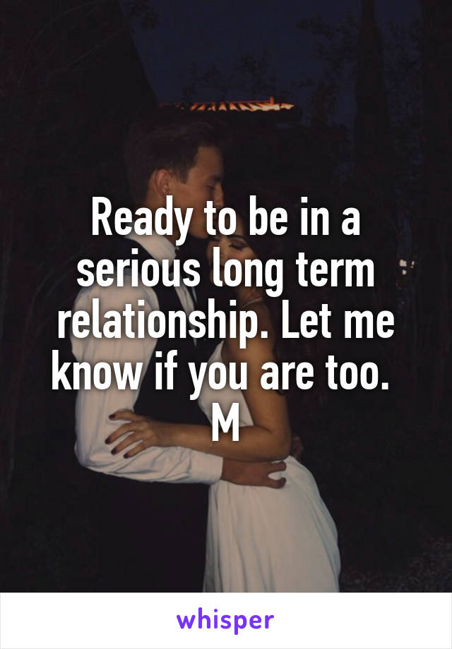 Ready to be in a serious long term relationship. Let me know if you are too. 
M